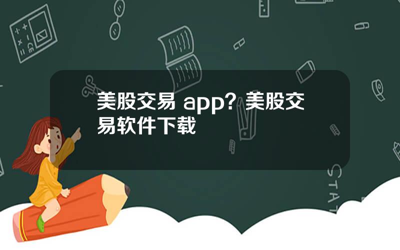 美股交易 app？美股交易软件下载